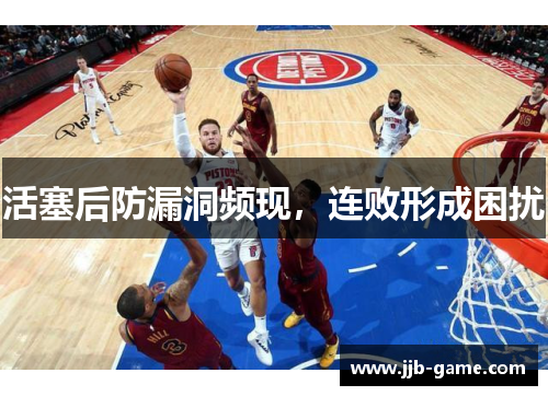 活塞后防漏洞频现，连败形成困扰