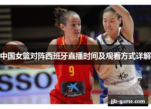 中国女篮对阵西班牙直播时间及观看方式详解