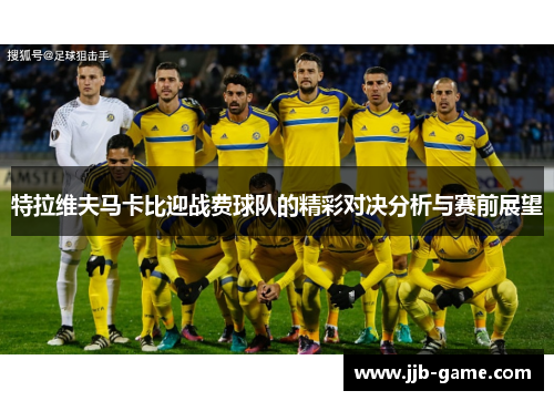 特拉维夫马卡比迎战费球队的精彩对决分析与赛前展望